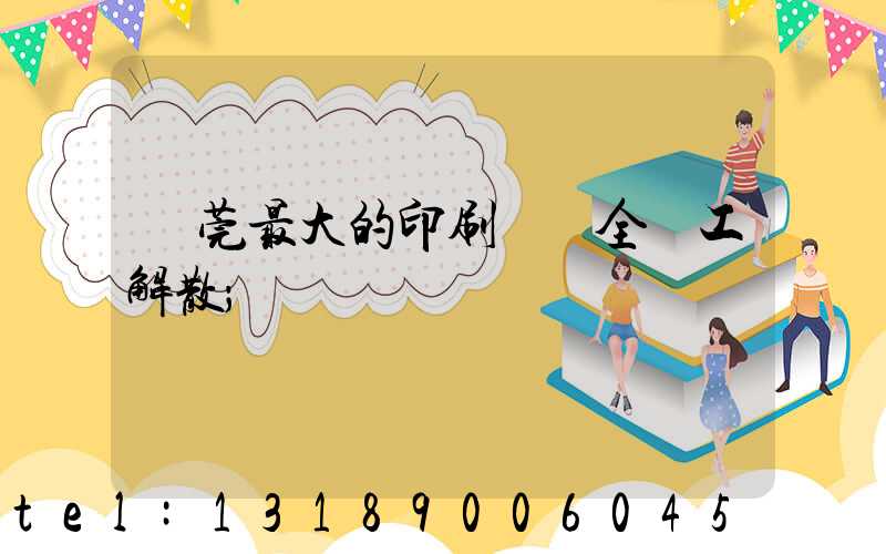 東莞最大的印刷廠 全員工解散